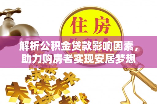湛河解析公积金贷款影响因素，助力购房者实现安居梦想