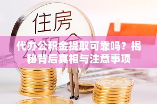 湛河代办公积金提取可靠吗？揭秘背后真相与注意事项