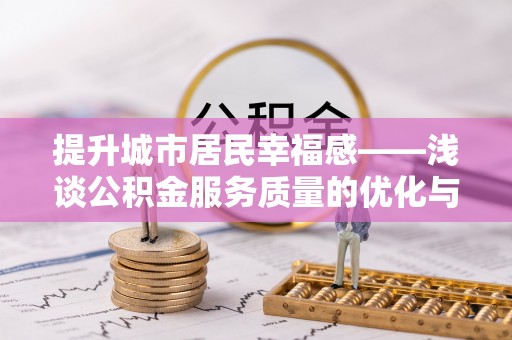 湛河提升城市居民幸福感——浅谈公积金服务质量的优化与未来