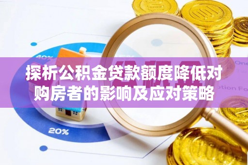 湛河探析公积金贷款额度降低对购房者的影响及应对策略