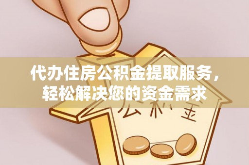 湛河代办住房公积金提取服务，轻松解决您的资金需求