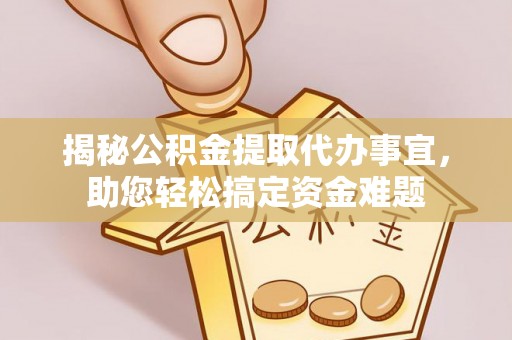 湛河揭秘公积金提取代办事宜，助您轻松搞定资金难题