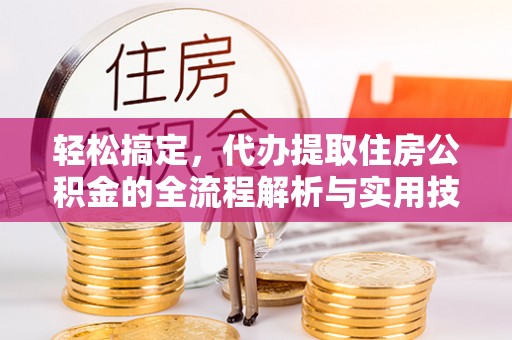 湛河轻松搞定，代办提取住房公积金的全流程解析与实用技巧