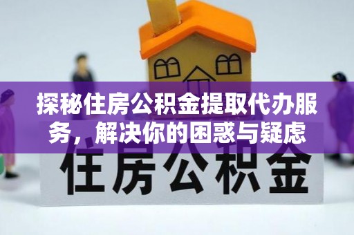 湛河探秘住房公积金提取代办服务，解决你的困惑与疑虑