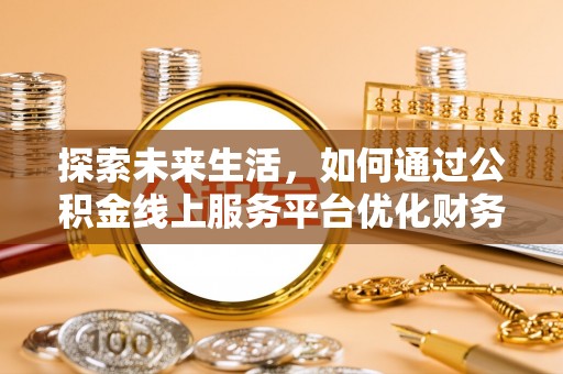 湛河探索未来生活，如何通过公积金线上服务平台优化财务管理