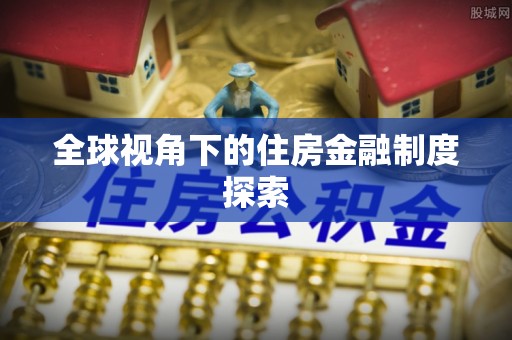 湛河全球视角下的住房金融制度探索