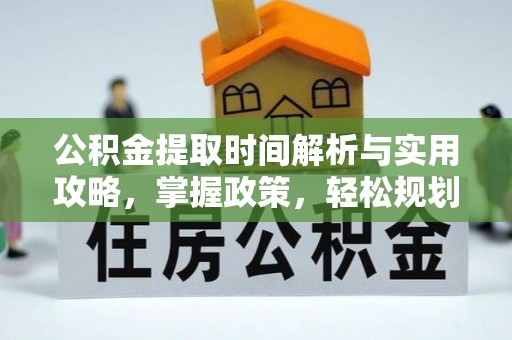 湛河公积金提取时间解析与实用攻略，掌握政策，轻松规划未来
