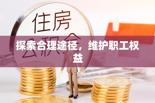 湛河探索合理途径，维护职工权益