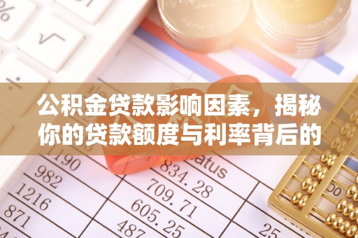 湛河公积金贷款影响因素，揭秘你的贷款额度与利率背后的秘密