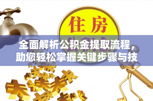 湛河全面解析公积金提取流程，助您轻松掌握关键步骤与技巧