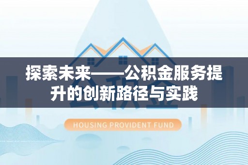 湛河探索未来——公积金服务提升的创新路径与实践