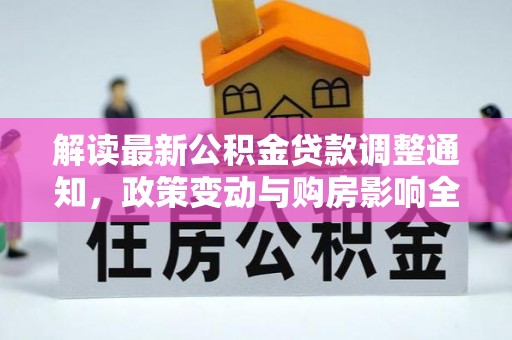湛河解读最新公积金贷款调整通知，政策变动与购房影响全解析