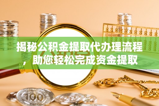 湛河揭秘公积金提取代办理流程，助您轻松完成资金提取