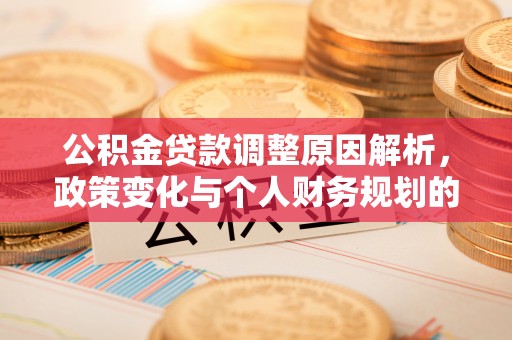 湛河公积金贷款调整原因解析，政策变化与个人财务规划的影响