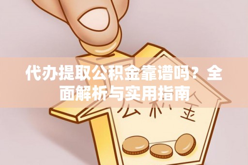 湛河代办提取公积金靠谱吗？全面解析与实用指南