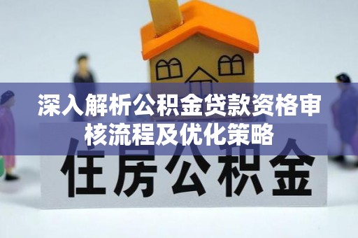 湛河深入解析公积金贷款资格审核流程及优化策略