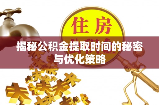 湛河揭秘公积金提取时间的秘密与优化策略
