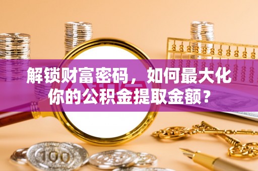 湛河解锁财富密码，如何最大化你的公积金提取金额？