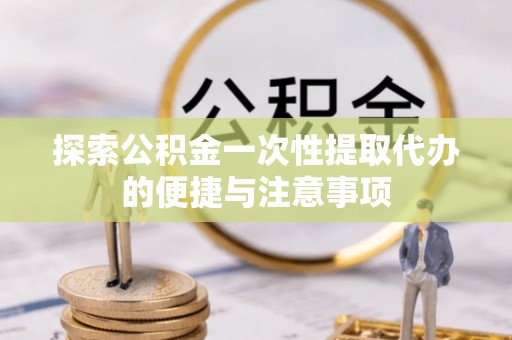 湛河探索公积金一次性提取代办的便捷与注意事项