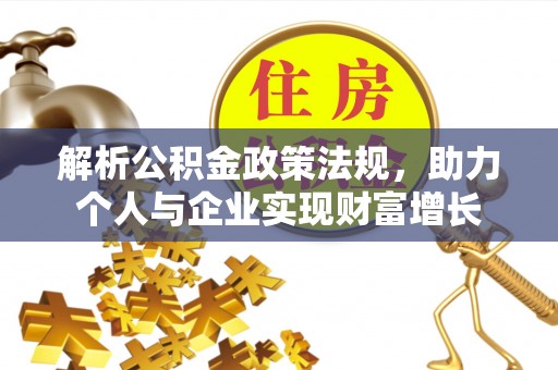 湛河解析公积金政策法规，助力个人与企业实现财富增长