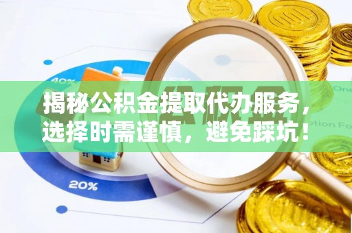 湛河揭秘公积金提取代办服务，选择时需谨慎，避免踩坑！