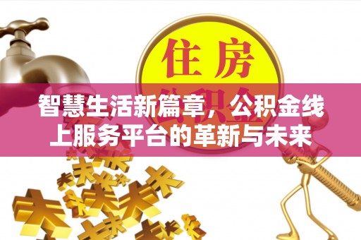 湛河智慧生活新篇章，公积金线上服务平台的革新与未来