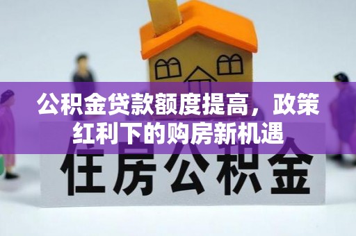 湛河公积金贷款额度提高，政策红利下的购房新机遇