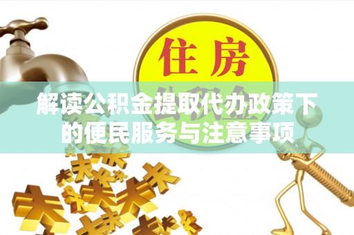 湛河解读公积金提取代办政策下的便民服务与注意事项