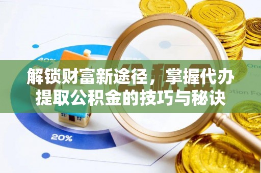 湛河解锁财富新途径，掌握代办提取公积金的技巧与秘诀