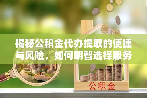 湛河揭秘公积金代办提取的便捷与风险，如何明智选择服务？