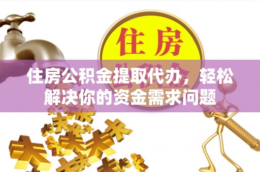 湛河住房公积金提取代办，轻松解决你的资金需求问题
