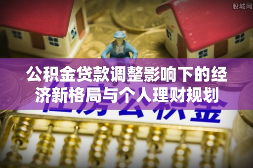 湛河公积金贷款调整影响下的经济新格局与个人理财规划