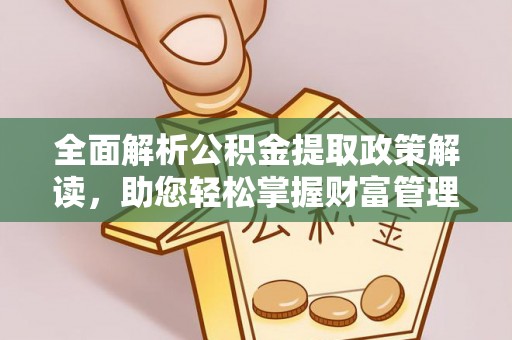 湛河全面解析公积金提取政策解读，助您轻松掌握财富管理新方向