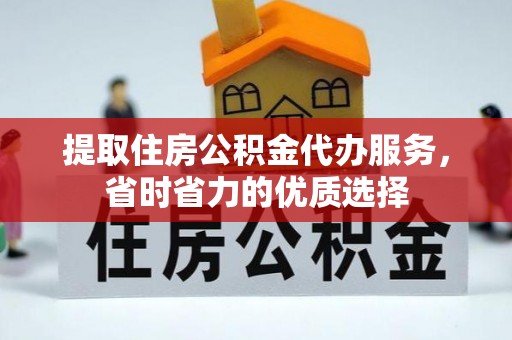 湛河提取住房公积金代办服务，省时省力的优质选择
