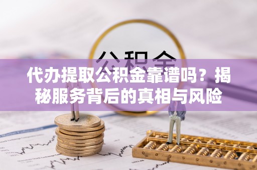湛河代办提取公积金靠谱吗？揭秘服务背后的真相与风险