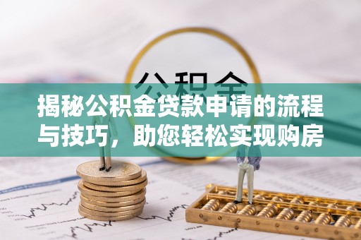 湛河揭秘公积金贷款申请的流程与技巧，助您轻松实现购房梦