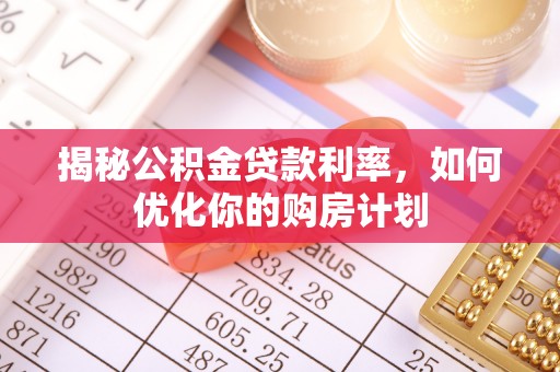 湛河揭秘公积金贷款利率，如何优化你的购房计划