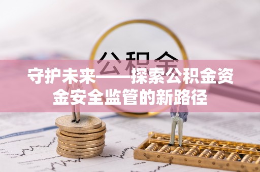 湛河守护未来——探索公积金资金安全监管的新路径