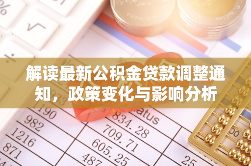湛河解读最新公积金贷款调整通知，政策变化与影响分析