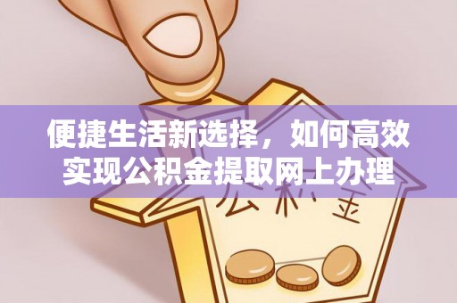 湛河便捷生活新选择，如何高效实现公积金提取网上办理