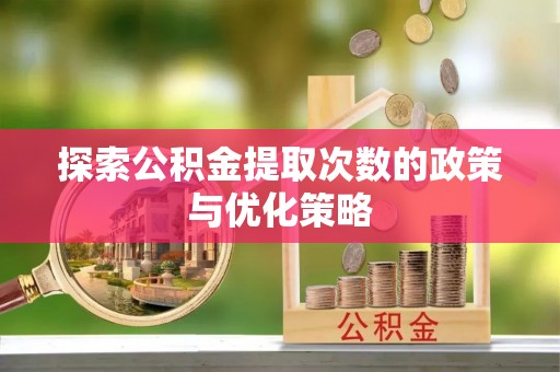 湛河探索公积金提取次数的政策与优化策略