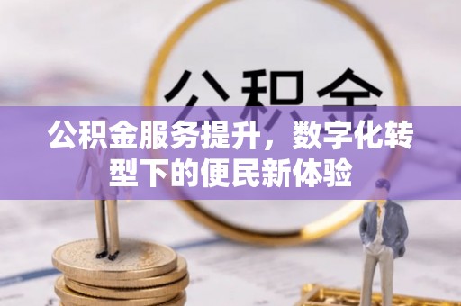 湛河公积金服务提升，数字化转型下的便民新体验