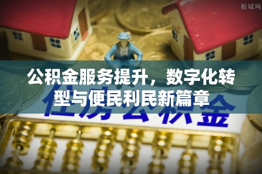 湛河公积金服务提升，数字化转型与便民利民新篇章