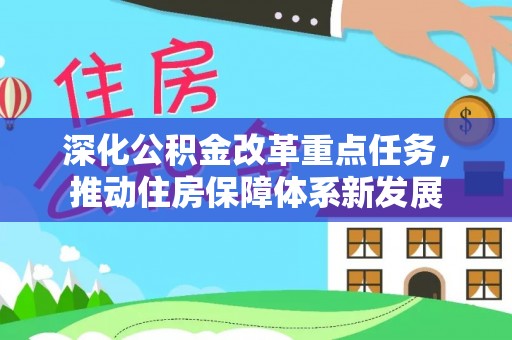 湛河深化公积金改革重点任务，推动住房保障体系新发展