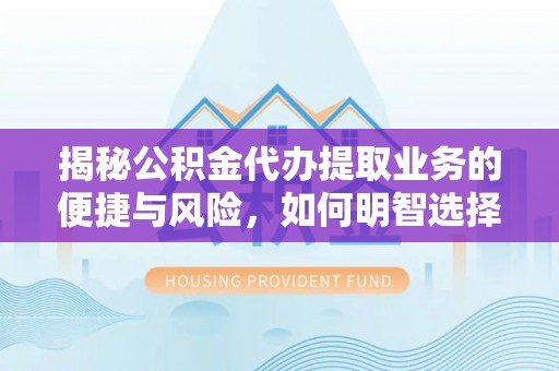 湛河揭秘公积金代办提取业务的便捷与风险，如何明智选择？
