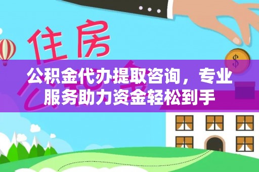 湛河公积金代办提取咨询，专业服务助力资金轻松到手