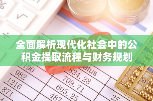 湛河全面解析现代化社会中的公积金提取流程与财务规划