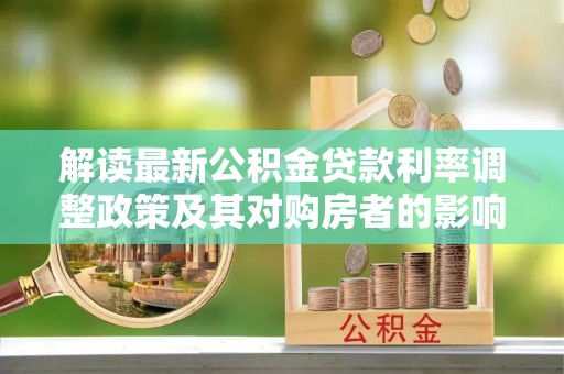 湛河解读最新公积金贷款利率调整政策及其对购房者的影响