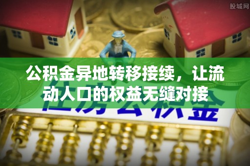 湛河公积金异地转移接续，让流动人口的权益无缝对接