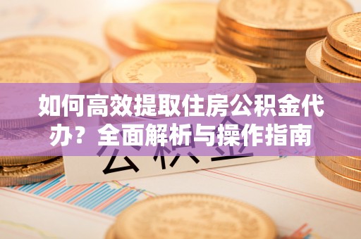 湛河如何高效提取住房公积金代办？全面解析与操作指南